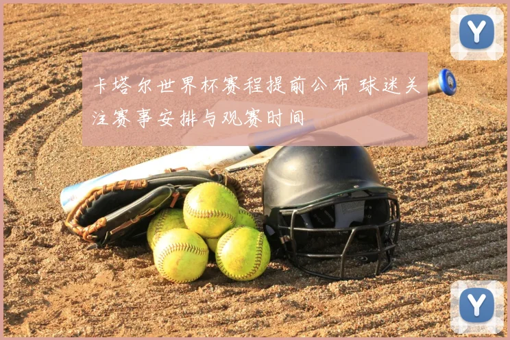 卡塔尔世界杯赛程提前公布 球迷关注赛事安排与观赛时间