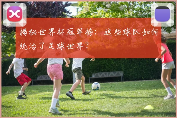 揭秘世界杯冠军榜:这些球队如何统治了足球世界?