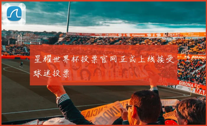 星耀世界杯投票官网正式上线接受球迷投票