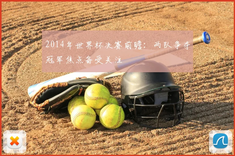 2014年世界杯决赛前瞻:两队争夺冠军焦点备受关注