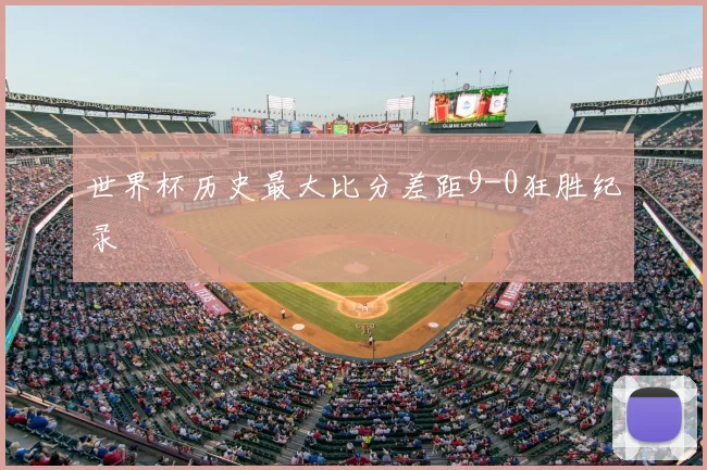世界杯历史最大比分差距9-0狂胜纪录