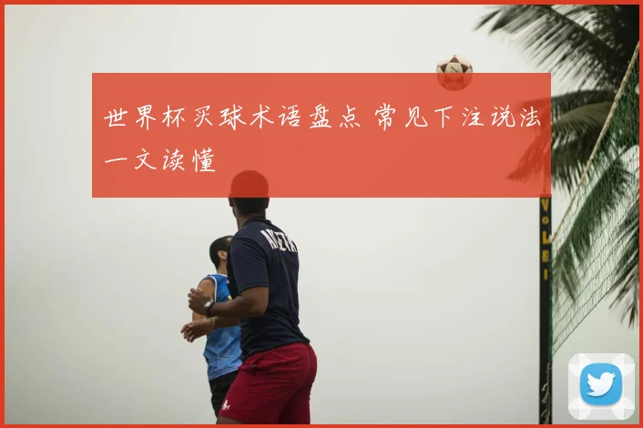 世界杯买球术语盘点 常见下注说法一文读懂