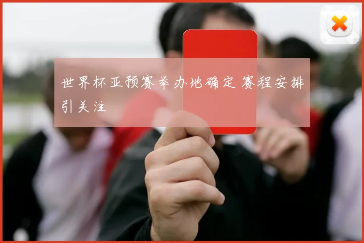 世界杯亚预赛举办地确定 赛程安排引关注