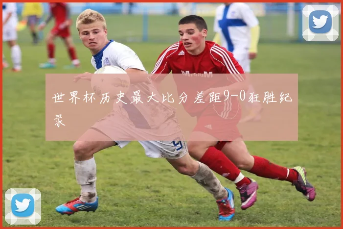 世界杯历史最大比分差距9-0狂胜纪录