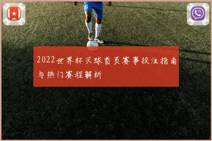 2022世界杯买球首页赛事投注指南与热门赛程解析