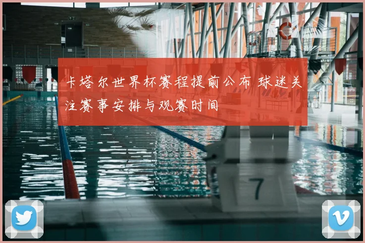 卡塔尔世界杯赛程提前公布 球迷关注赛事安排与观赛时间