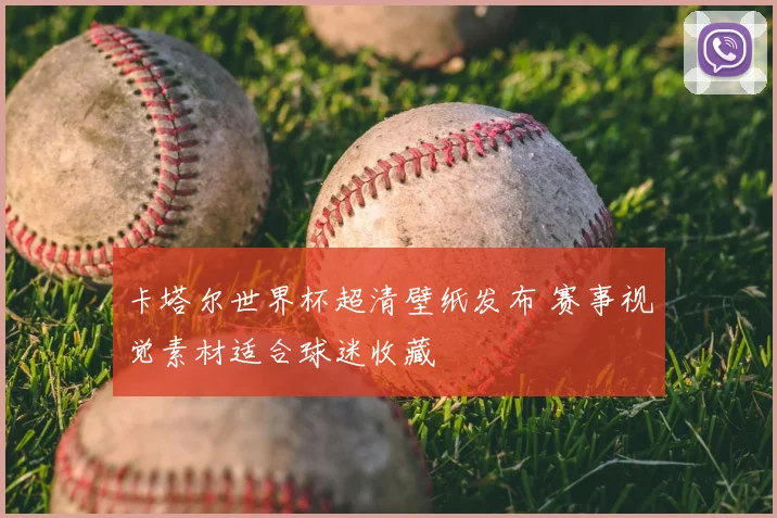 卡塔尔世界杯超清壁纸发布 赛事视觉素材适合球迷收藏