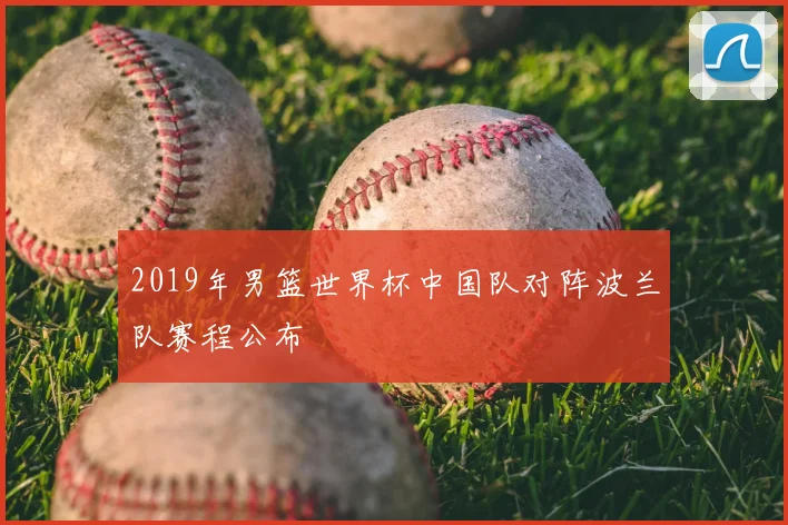 2019年男篮世界杯中国队对阵波兰队赛程公布