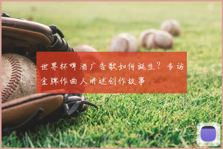 世界杯啤酒广告歌如何诞生？专访金牌作曲人讲述创作故事