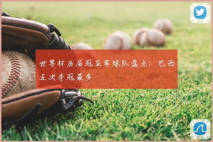 世界杯历届冠亚军球队盘点：巴西五次夺冠最多