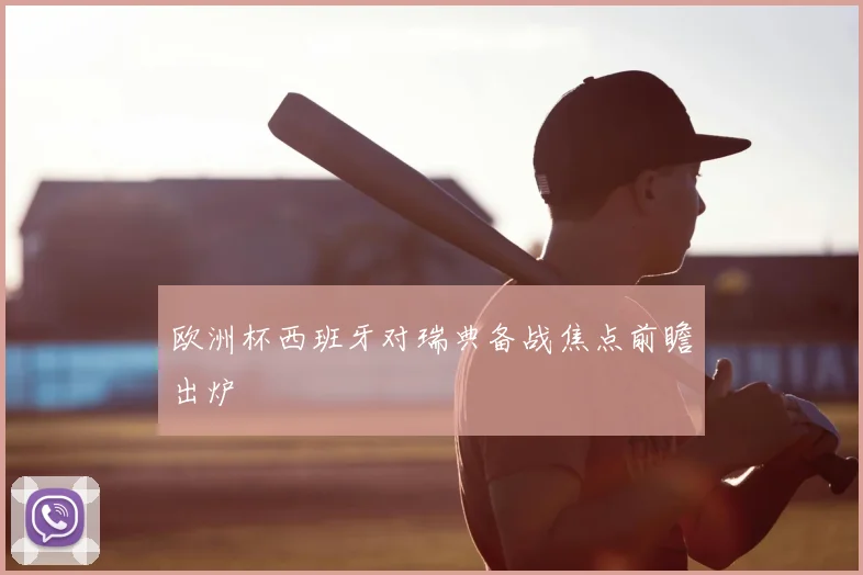 欧洲杯西班牙对瑞典备战焦点前瞻出炉