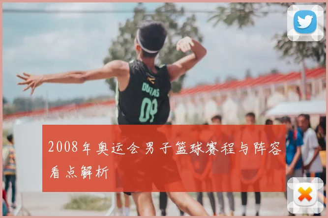 2008年奥运会男子篮球赛程与阵容看点解析