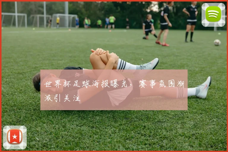世界杯足球海报曝光，赛事氛围渐浓引关注