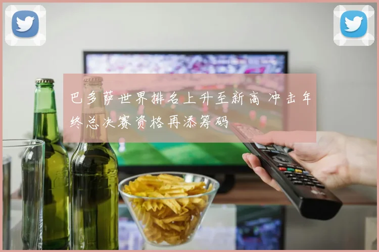 巴多萨世界排名上升至新高 冲击年终总决赛资格再添筹码