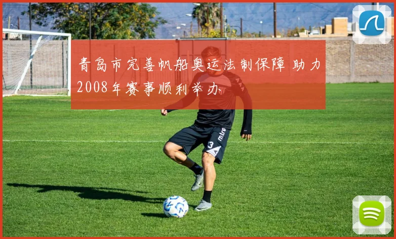 青岛市完善帆船奥运法制保障 助力2008年赛事顺利举办