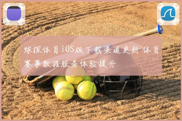 球探体育iOS版下载渠道更新 体育赛事数据服务体验提升