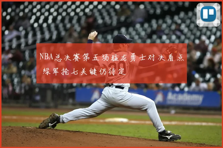 NBA总决赛第五场猛龙勇士对决看点 绿军抢七关键仍待定