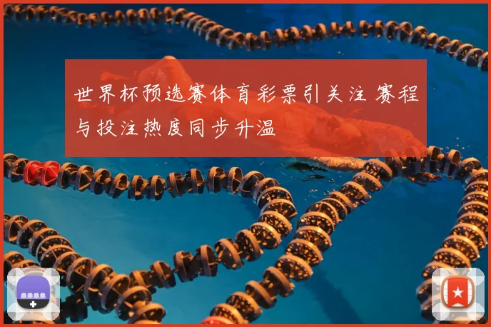 世界杯预选赛体育彩票引关注 赛程与投注热度同步升温