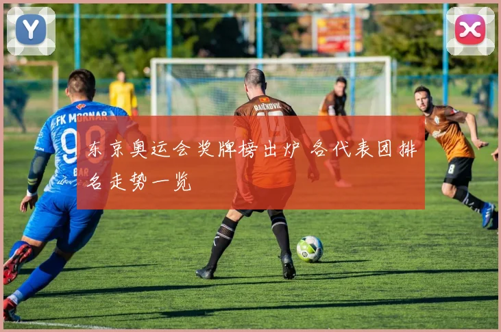 东京奥运会奖牌榜出炉 各代表团排名走势一览