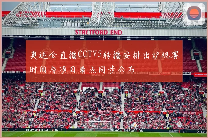 奥运会直播CCTV5转播安排出炉观赛时间与项目看点同步公布