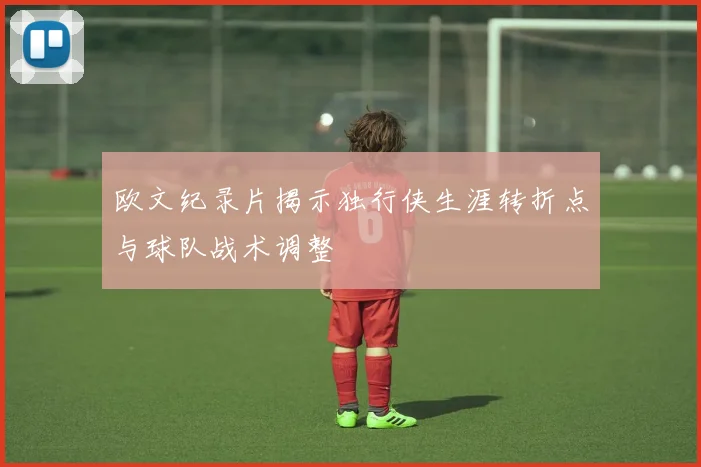 欧文纪录片揭示独行侠生涯转折点与球队战术调整