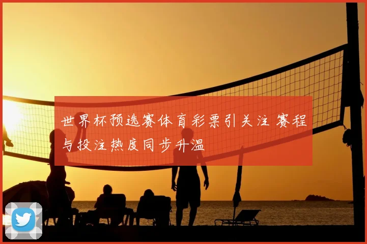 世界杯预选赛体育彩票引关注 赛程与投注热度同步升温