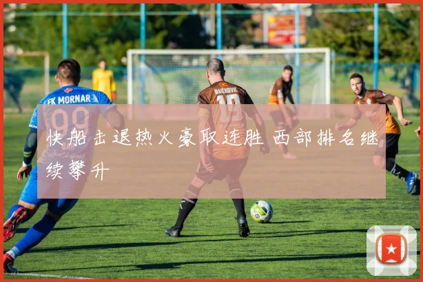 快船击退热火豪取连胜 西部排名继续攀升