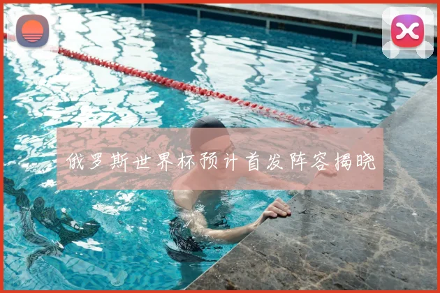 俄罗斯世界杯预计首发阵容揭晓