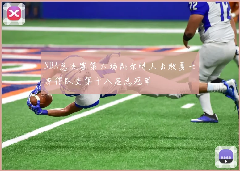 NBA总决赛第六场凯尔特人击败勇士夺得队史第十八座总冠军
