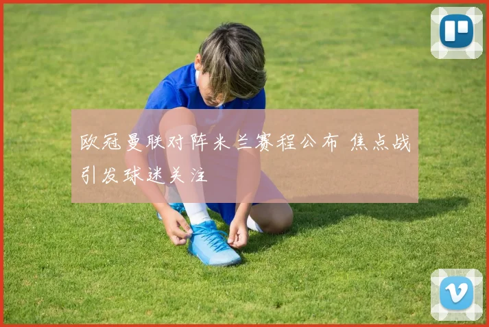 欧冠曼联对阵米兰赛程公布 焦点战引发球迷关注