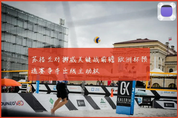 苏格兰对挪威关键战前瞻 欧洲杯预选赛争夺出线主动权