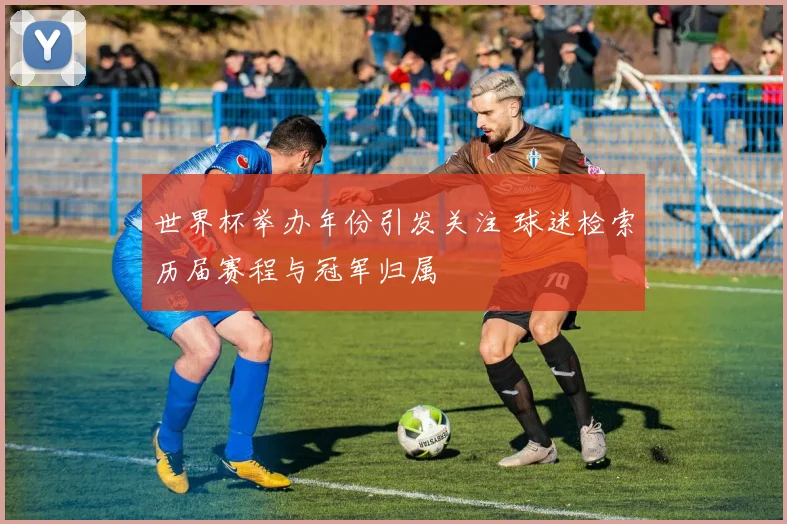 世界杯举办年份引发关注 球迷检索历届赛程与冠军归属