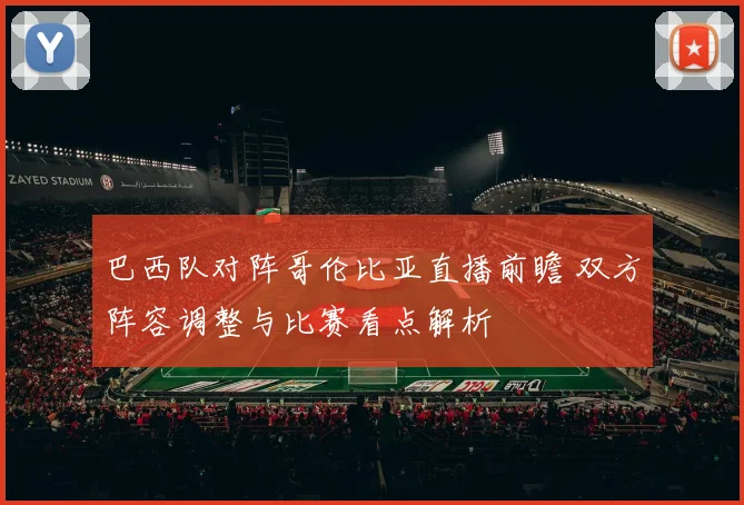 巴西队对阵哥伦比亚直播前瞻 双方阵容调整与比赛看点解析