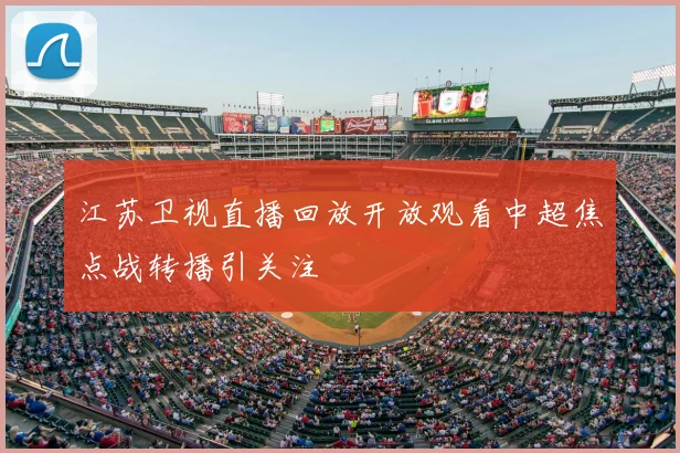 江苏卫视直播回放开放观看中超焦点战转播引关注