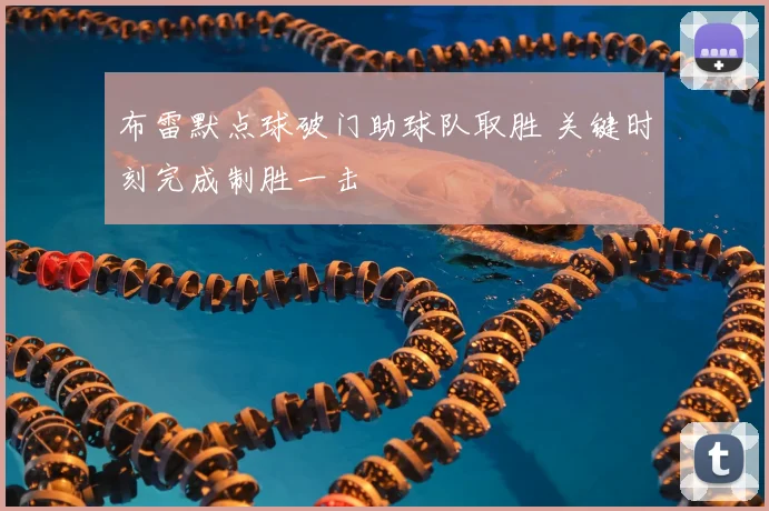 布雷默点球破门助球队取胜 关键时刻完成制胜一击