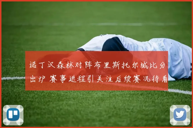 诺丁汉森林对阵布里斯托尔城比分出炉 赛事进程引关注后续赛况待看