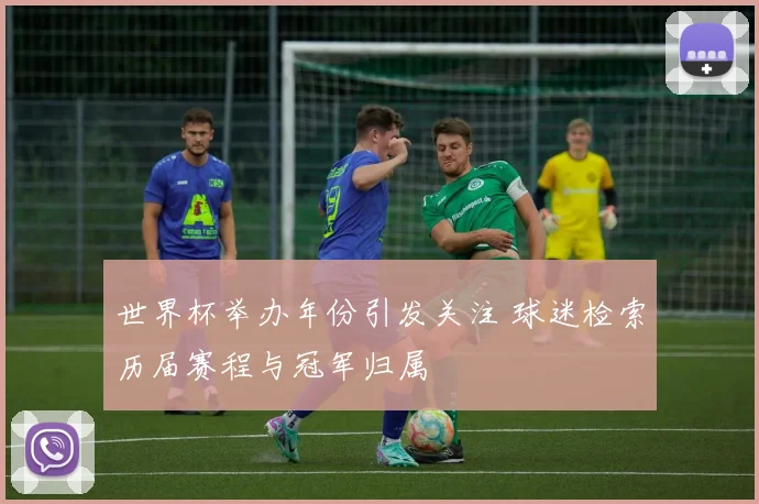 世界杯举办年份引发关注 球迷检索历届赛程与冠军归属