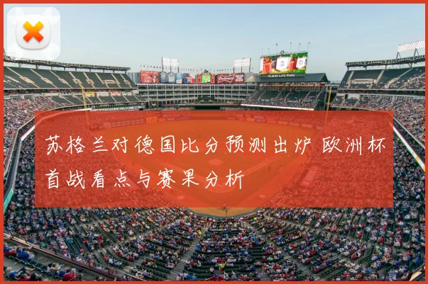 苏格兰对德国比分预测出炉 欧洲杯首战看点与赛果分析