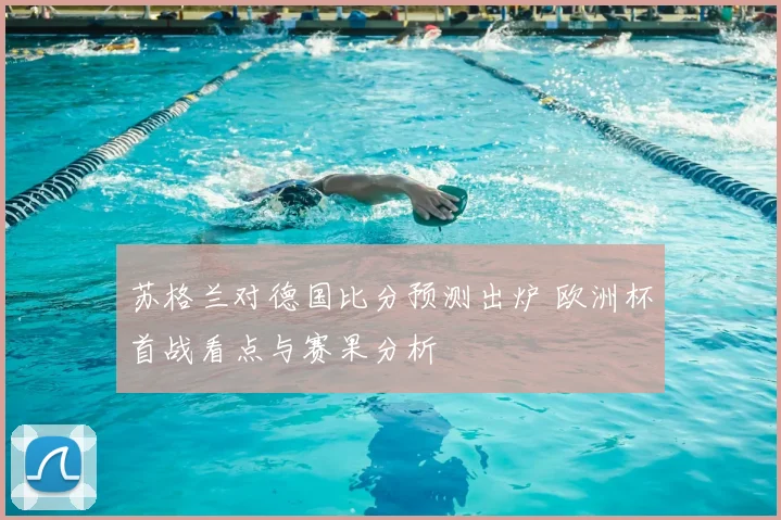 苏格兰对德国比分预测出炉 欧洲杯首战看点与赛果分析